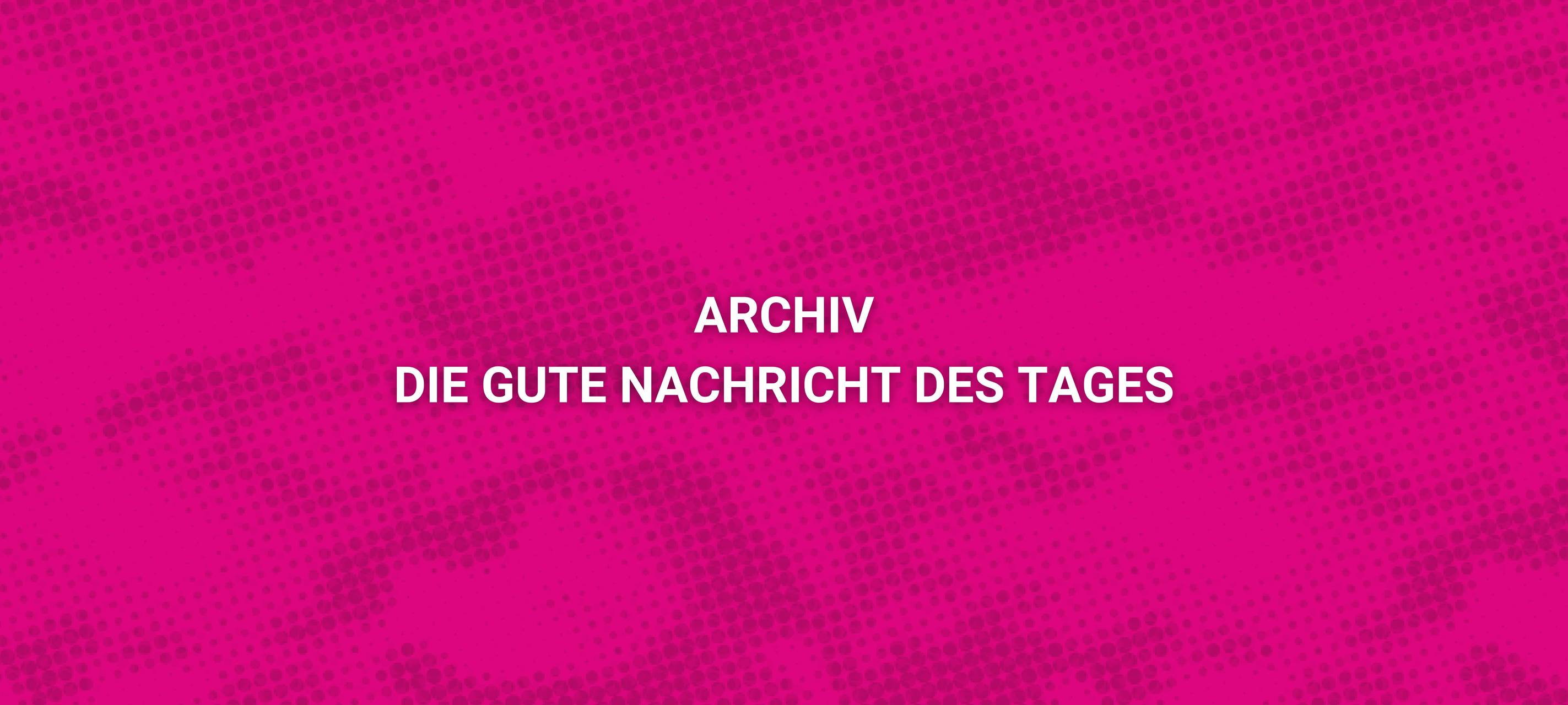 Die gute Nachricht des Tages - Rückblick Mai